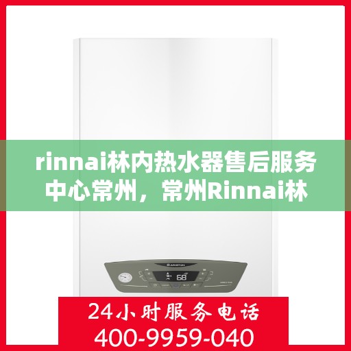 rinnai林内热水器售后服务中心常州，常州Rinnai林内热水器售后服务中心，专业维修，贴心服务