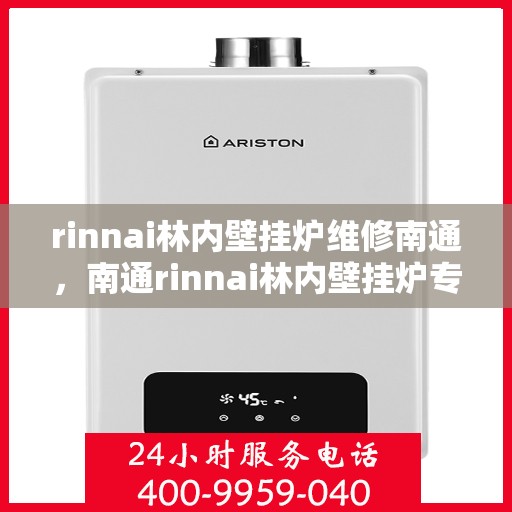 rinnai林内壁挂炉维修南通，南通rinnai林内壁挂炉专业维修服务