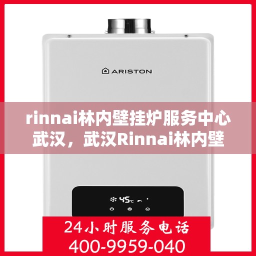 rinnai林内壁挂炉服务中心武汉，武汉Rinnai林内壁挂炉服务中心，专业维修与保养一站解决