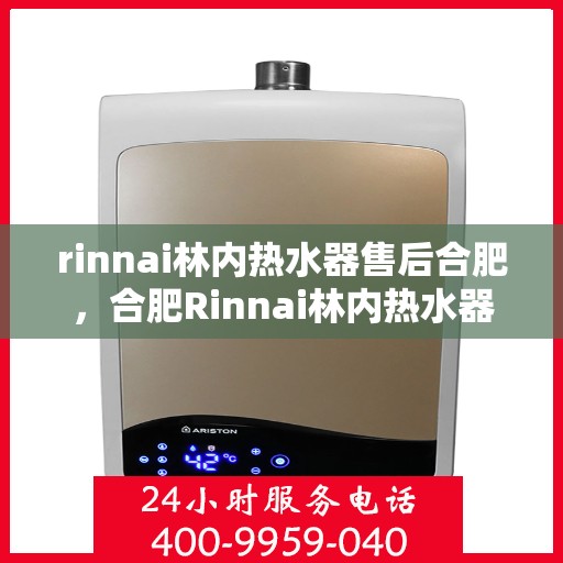 rinnai林内热水器售后合肥，合肥Rinnai林内热水器售后服务中心，专业团队，贴心服务