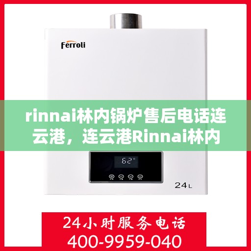 rinnai林内锅炉售后电话连云港，连云港Rinnai林内锅炉售后支持热线及维修服务