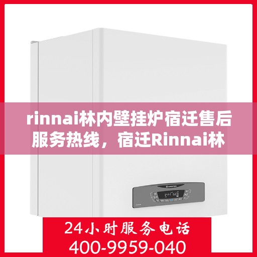 rinnai林内壁挂炉宿迁售后服务热线，宿迁Rinnai林内壁挂炉售后服务热线，专业团队为您提供贴心服务