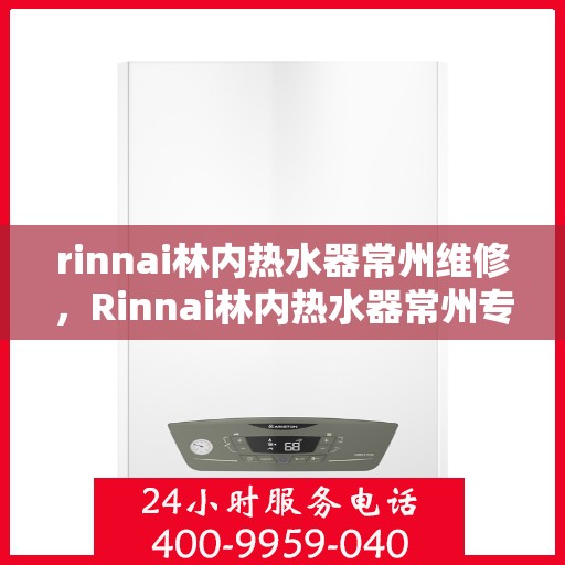rinnai林内热水器常州维修，Rinnai林内热水器常州专业维修服务
