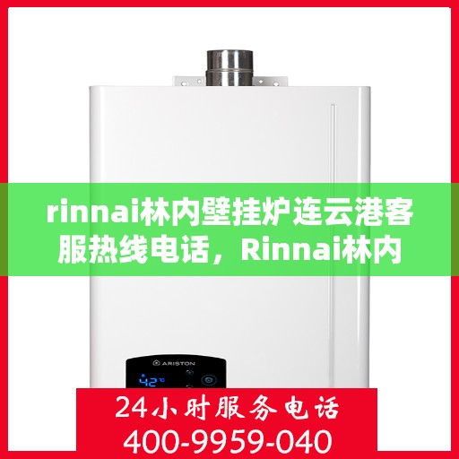 rinnai林内壁挂炉连云港客服热线电话，Rinnai林内壁挂炉连云港客服热线全攻略，专业解答，温暖您的生活