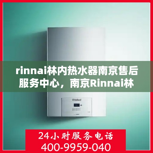 rinnai林内热水器南京售后服务中心，南京Rinnai林内热水器售后服务中心，专业维修，贴心服务