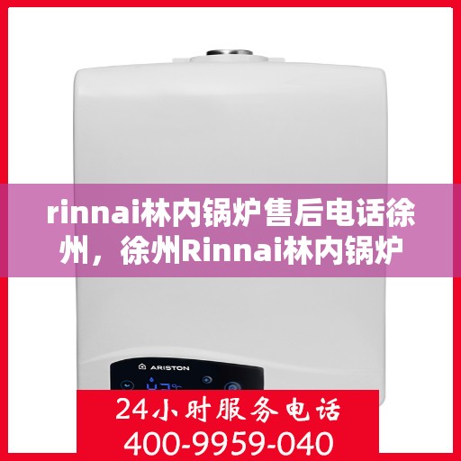 rinnai林内锅炉售后电话徐州，徐州Rinnai林内锅炉售后专业电话咨询服务