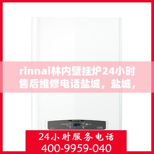 rinnai林内壁挂炉24小时售后维修电话盐城，盐城，Rinnai林内壁挂炉全天候售后维修服务热线