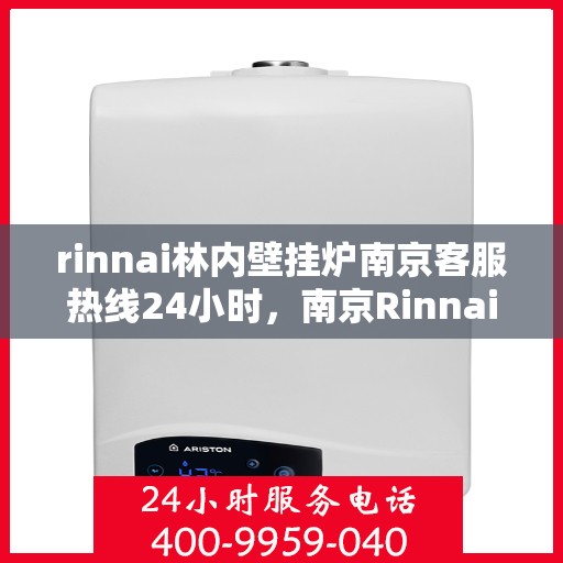 rinnai林内壁挂炉南京客服热线24小时，南京Rinnai林内壁挂炉全天候客服热线支持