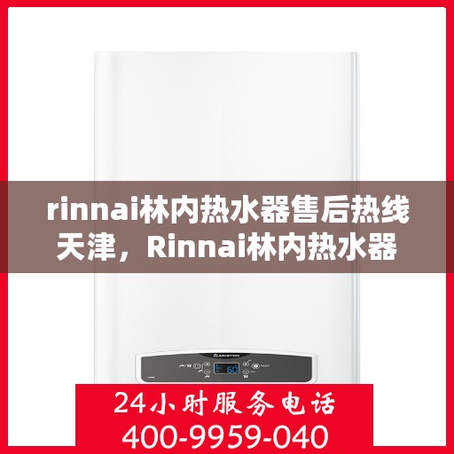rinnai林内热水器售后热线天津，Rinnai林内热水器天津售后热线及维修服务全攻略