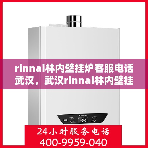 rinnai林内壁挂炉客服电话武汉，武汉rinnai林内壁挂炉官方客服热线及售后服务