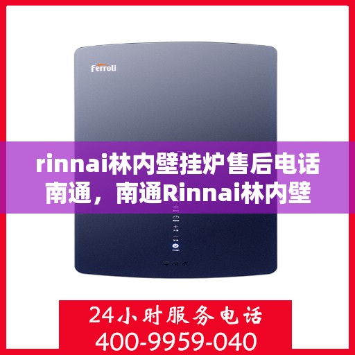 rinnai林内壁挂炉售后电话南通，南通Rinnai林内壁挂炉售后服务热线及电话全解析