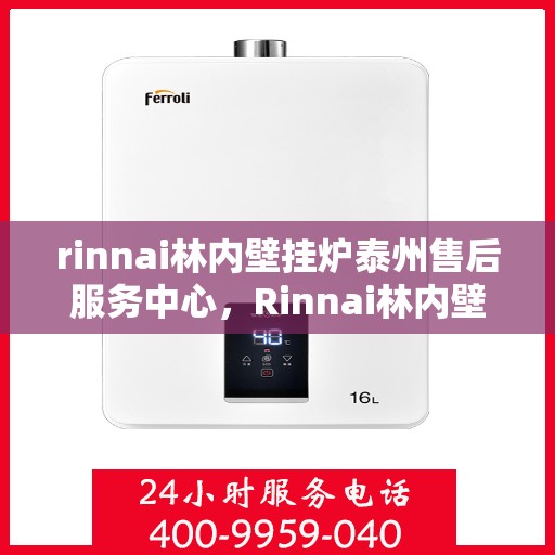 rinnai林内壁挂炉泰州售后服务中心，Rinnai林内壁挂炉泰州售后中心，专业维修，贴心服务