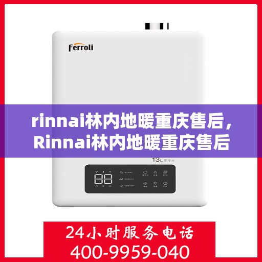 rinnai林内地暖重庆售后，Rinnai林内地暖重庆售后服务中心，专业解决您的地暖问题