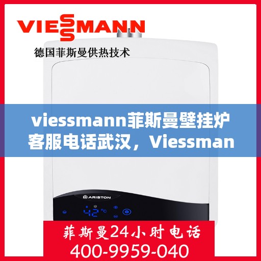viessmann菲斯曼壁挂炉客服电话武汉，Viessmann菲斯曼壁挂炉武汉客服热线及售后服务