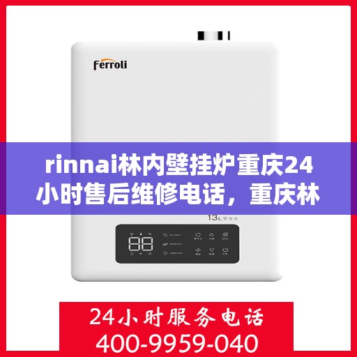 rinnai林内壁挂炉重庆24小时售后维修电话，重庆林内壁挂炉全天候售后维修服务热线