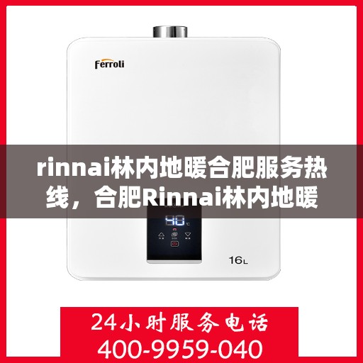 rinnai林内地暖合肥服务热线，合肥Rinnai林内地暖服务热线，专业解决您的地暖需求
