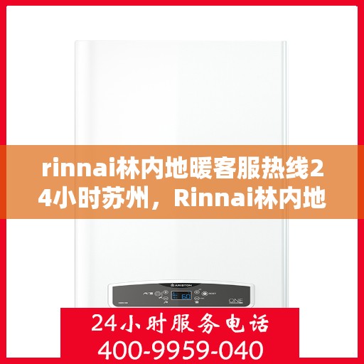 rinnai林内地暖客服热线24小时苏州，Rinnai林内地暖苏州24小时客服热线全面服务