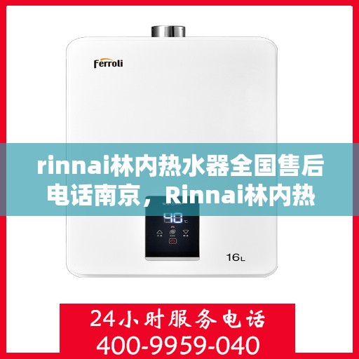 rinnai林内热水器全国售后电话南京，Rinnai林内热水器南京售后热线，全国服务电话一览