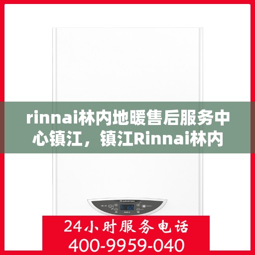 rinnai林内地暖售后服务中心镇江，镇江Rinnai林内地暖售后服务中心，专业维修，贴心服务