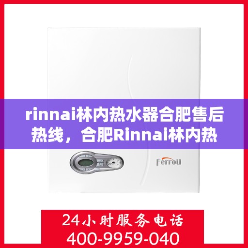 rinnai林内热水器合肥售后热线，合肥Rinnai林内热水器售后热线及服务一览