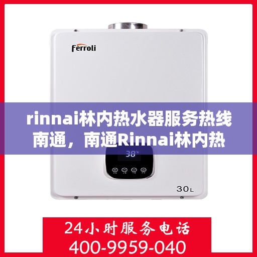rinnai林内热水器服务热线南通，南通Rinnai林内热水器服务热线，专业解决您的热水问题