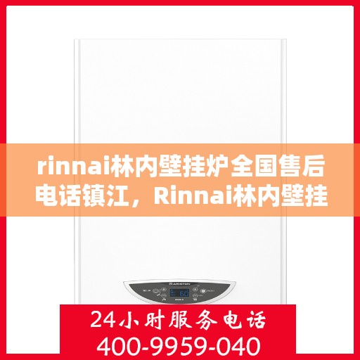 rinnai林内壁挂炉全国售后电话镇江，Rinnai林内壁挂炉镇江售后专线，一站式全国售后电话及维修服务