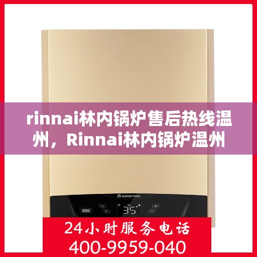 rinnai林内锅炉售后热线温州，Rinnai林内锅炉温州售后热线全攻略