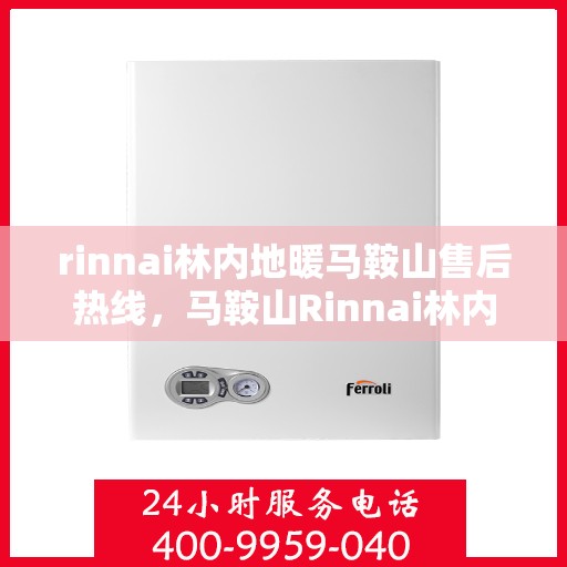 rinnai林内地暖马鞍山售后热线，马鞍山Rinnai林内地暖售后服务热线及专业维修指南