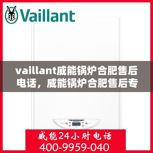 vaillant威能锅炉合肥售后电话，威能锅炉合肥售后专线，专业服务的贴心之选