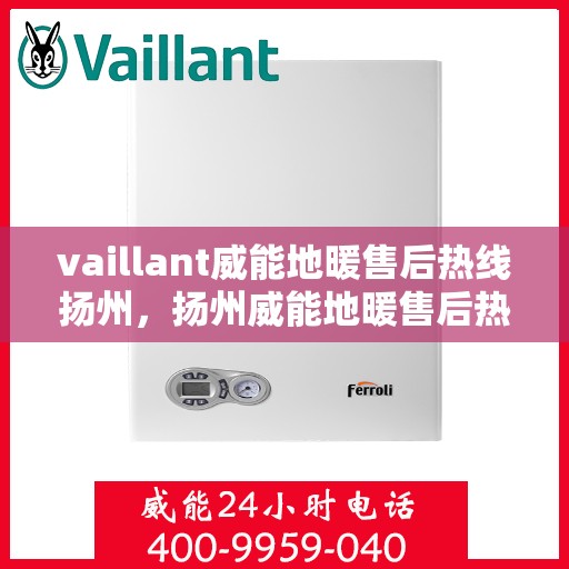 vaillant威能地暖售后热线扬州，扬州威能地暖售后热线及专业维修服务指南