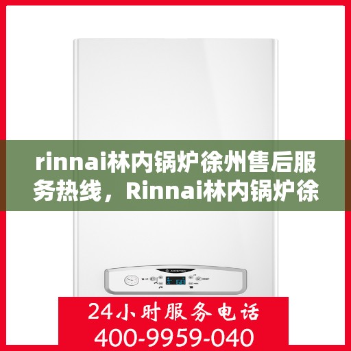 rinnai林内锅炉徐州售后服务热线，Rinnai林内锅炉徐州售后热线，专业服务，温暖您的生活