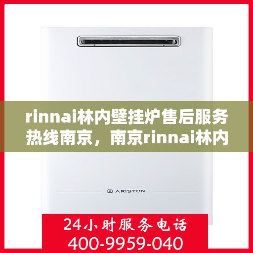 rinnai林内壁挂炉售后服务热线南京，南京rinnai林内壁挂炉售后服务热线，专业团队，贴心服务