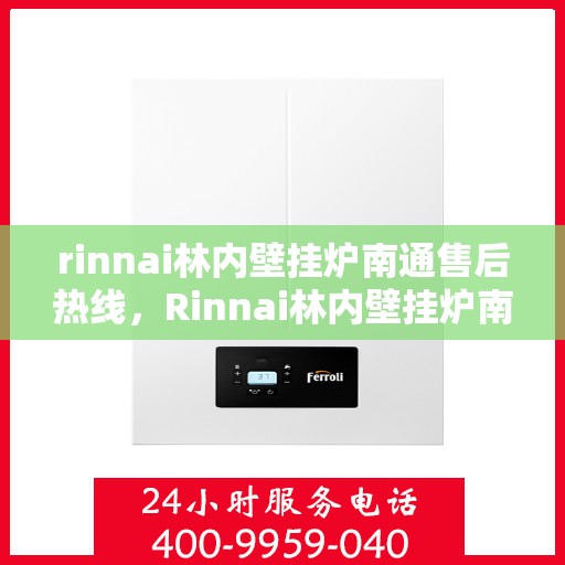 rinnai林内壁挂炉南通售后热线，Rinnai林内壁挂炉南通售后服务热线及维修指南