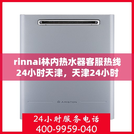 rinnai林内热水器客服热线24小时天津，天津24小时不停歇，Rinnai林内热水器客服热线全方位服务