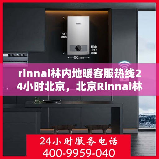rinnai林内地暖客服热线24小时北京，北京Rinnai林内地暖24小时客服热线全面服务