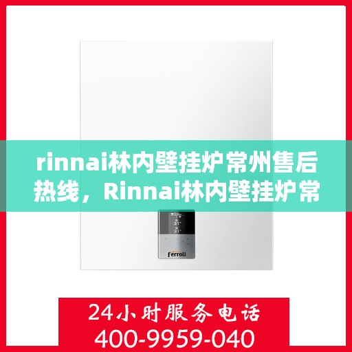 rinnai林内壁挂炉常州售后热线，Rinnai林内壁挂炉常州售后服务中心热线公布