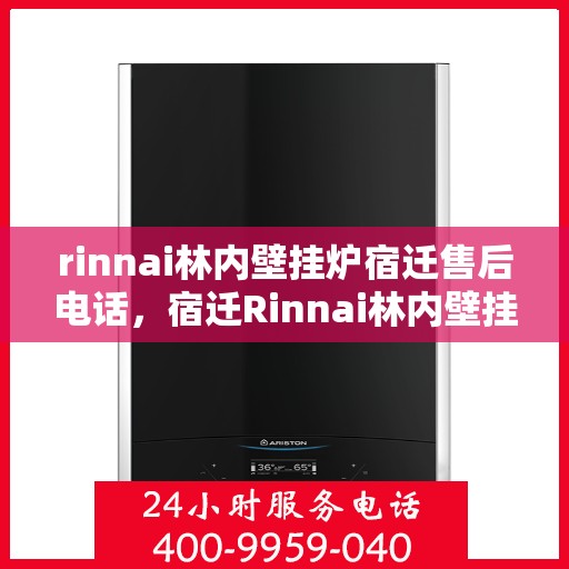 rinnai林内壁挂炉宿迁售后电话，宿迁Rinnai林内壁挂炉售后服务热线及电话全攻略