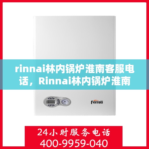 rinnai林内锅炉淮南客服电话，Rinnai林内锅炉淮南服务热线及客服咨询