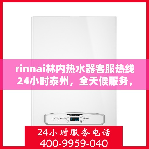 rinnai林内热水器客服热线24小时泰州，全天候服务，林内热水器泰州客服热线24小时在线为您解答疑问