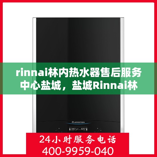rinnai林内热水器售后服务中心盐城，盐城Rinnai林内热水器售后服务中心，专业维修，贴心服务