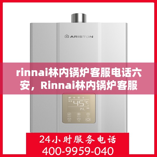rinnai林内锅炉客服电话六安，Rinnai林内锅炉客服热线在六安，专业解答，贴心服务
