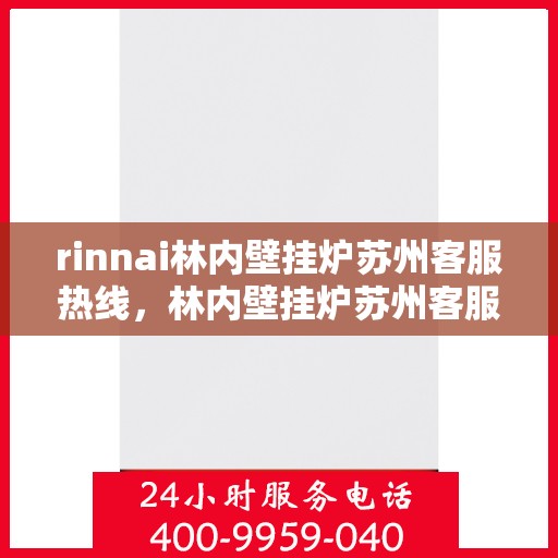 rinnai林内壁挂炉苏州客服热线，林内壁挂炉苏州客服热线，一站式专业服务，为您解答所有疑问