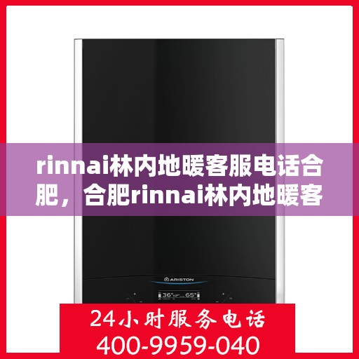 rinnai林内地暖客服电话合肥，合肥rinnai林内地暖客服热线