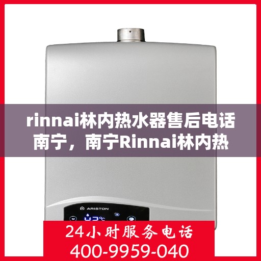 rinnai林内热水器售后电话南宁，南宁Rinnai林内热水器售后维修服务热线