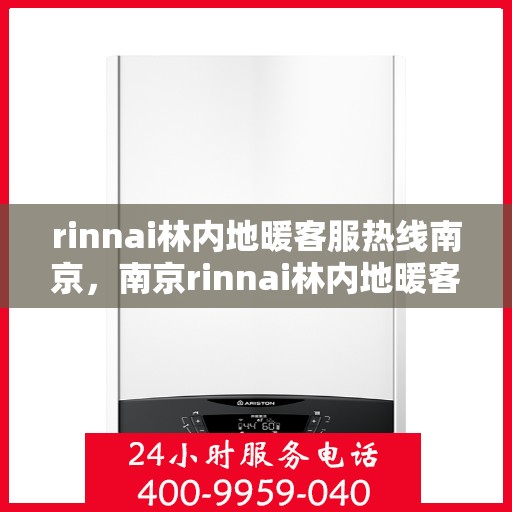 rinnai林内地暖客服热线南京，南京rinnai林内地暖客服热线全解析