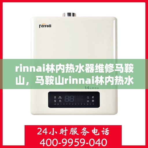 rinnai林内热水器维修马鞍山，马鞍山rinnai林内热水器专业维修服务