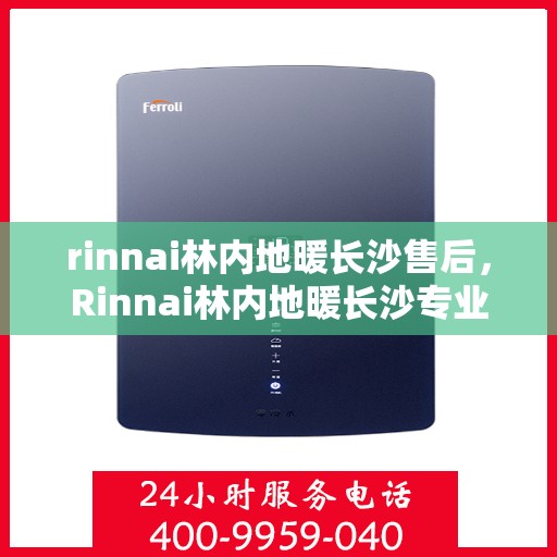 rinnai林内地暖长沙售后，Rinnai林内地暖长沙专业售后服务