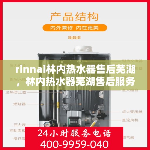 rinnai林内热水器售后芜湖，林内热水器芜湖售后服务中心专业服务，保障用户热水体验无忧