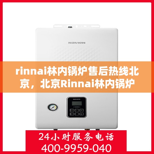 rinnai林内锅炉售后热线北京，北京Rinnai林内锅炉售后热线全攻略