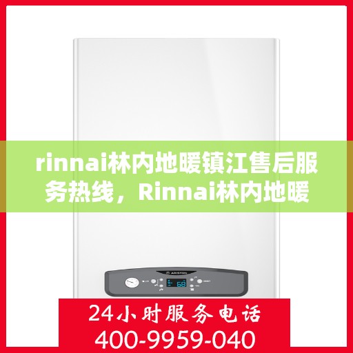 rinnai林内地暖镇江售后服务热线，Rinnai林内地暖镇江售后热线，专业解决您的地暖问题